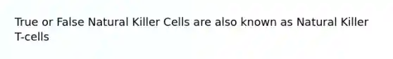 True or False Natural Killer Cells are also known as Natural Killer T-cells