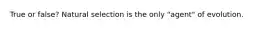True or false? Natural selection is the only "agent" of evolution.