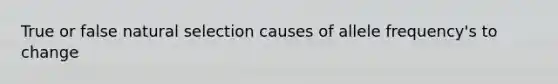 True or false natural selection causes of allele frequency's to change