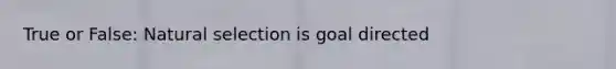 True or False: Natural selection is goal directed