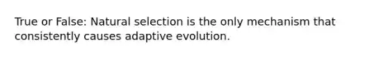 True or False: Natural selection is the only mechanism that consistently causes adaptive evolution.