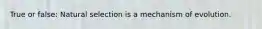 True or false: Natural selection is a mechanism of evolution.