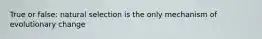 True or false: natural selection is the only mechanism of evolutionary change