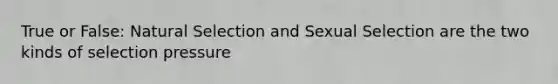 True or False: Natural Selection and Sexual Selection are the two kinds of selection pressure