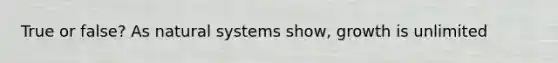 True or false? As natural systems show, growth is unlimited