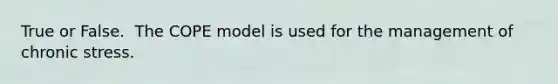 True or False.  The COPE model is used for the management of chronic stress.