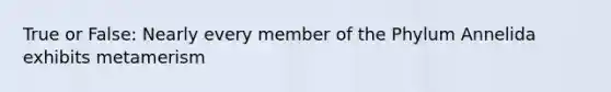 True or False: Nearly every member of the Phylum Annelida exhibits metamerism