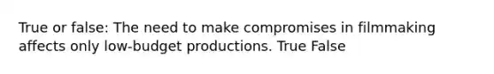 True or false: The need to make compromises in filmmaking affects only low-budget productions. True False