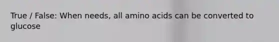 True / False: When needs, all <a href='https://www.questionai.com/knowledge/k9gb720LCl-amino-acids' class='anchor-knowledge'>amino acids</a> can be converted to glucose