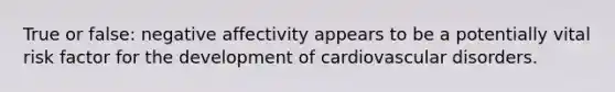 True or false: negative affectivity appears to be a potentially vital risk factor for the development of cardiovascular disorders.