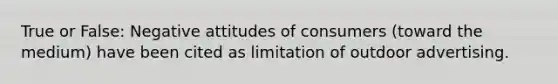 True or False: Negative attitudes of consumers (toward the medium) have been cited as limitation of outdoor advertising.