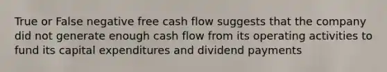 True or False negative free cash flow suggests that the company did not generate enough cash flow from its operating activities to fund its capital expenditures and dividend payments