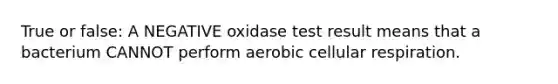 True or false: A NEGATIVE oxidase test result means that a bacterium CANNOT perform aerobic cellular respiration.