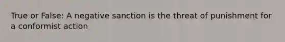 True or False: A negative sanction is the threat of punishment for a conformist action