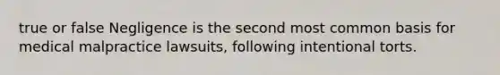 true or false Negligence is the second most common basis for medical malpractice lawsuits, following intentional torts.