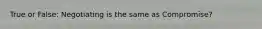 True or False: Negotiating is the same as Compromise?
