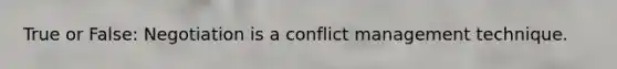 True or False: Negotiation is a conflict management technique.