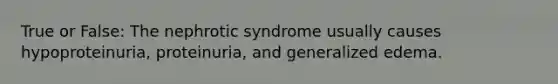 True or False: The nephrotic syndrome usually causes hypoproteinuria, proteinuria, and generalized edema.