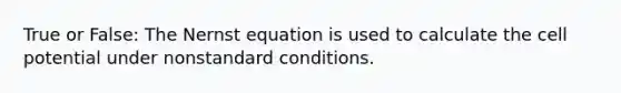 True or False: The Nernst equation is used to calculate the cell potential under nonstandard conditions.