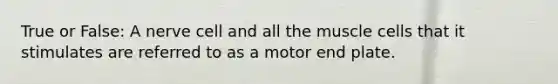 True or False: A nerve cell and all the muscle cells that it stimulates are referred to as a motor end plate.