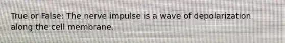 True or False: The nerve impulse is a wave of depolarization along the cell membrane.