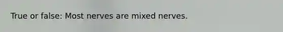 True or false: Most nerves are mixed nerves.