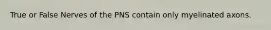 True or False Nerves of the PNS contain only myelinated axons.