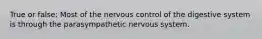 True or false: Most of the nervous control of the digestive system is through the parasympathetic nervous system.