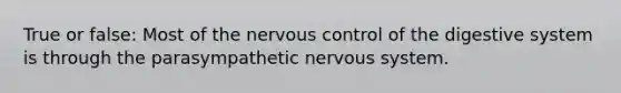 True or false: Most of the nervous control of the digestive system is through the parasympathetic <a href='https://www.questionai.com/knowledge/kThdVqrsqy-nervous-system' class='anchor-knowledge'>nervous system</a>.