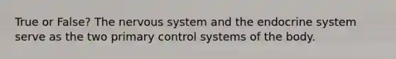 True or False? The nervous system and the endocrine system serve as the two primary control systems of the body.