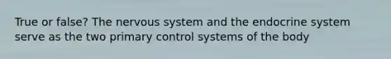 True or false? The nervous system and the endocrine system serve as the two primary control systems of the body