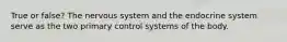 True or false? The nervous system and the endocrine system serve as the two primary control systems of the body.