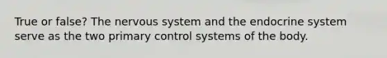 True or false? The nervous system and the endocrine system serve as the two primary control systems of the body.