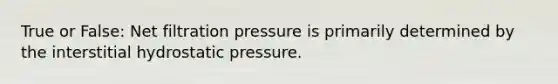 True or False: Net filtration pressure is primarily determined by the interstitial hydrostatic pressure.