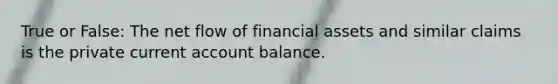 True or False: The net flow of financial assets and similar claims is the private current account balance.