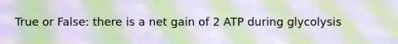 True or False: there is a net gain of 2 ATP during glycolysis