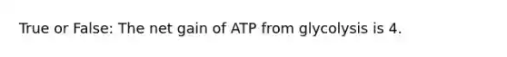 True or False: The net gain of ATP from glycolysis is 4.