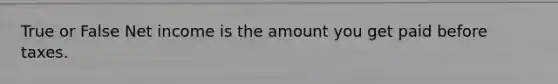 True or False Net income is the amount you get paid before taxes.