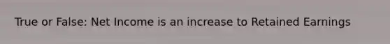 True or False: Net Income is an increase to Retained Earnings