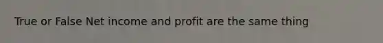 True or False Net income and profit are the same thing