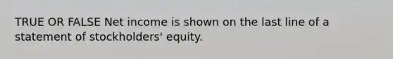 TRUE OR FALSE Net income is shown on the last line of a statement of stockholders' equity.