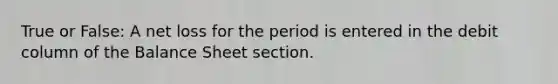 True or False: A net loss for the period is entered in the debit column of the Balance Sheet section.