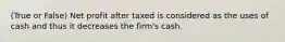 (True or False) Net profit after taxed is considered as the uses of cash and thus it decreases the firm's cash.