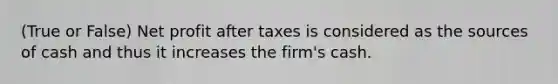 (True or False) Net profit after taxes is considered as the sources of cash and thus it increases the firm's cash.