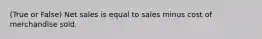 (True or False) Net sales is equal to sales minus cost of merchandise sold.