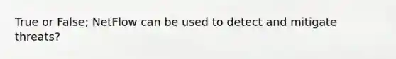 True or False; NetFlow can be used to detect and mitigate threats?