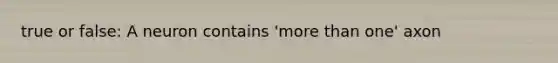 true or false: A neuron contains 'more than one' axon