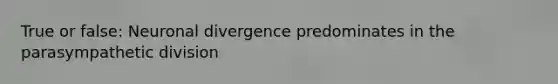 True or false: Neuronal divergence predominates in the parasympathetic division