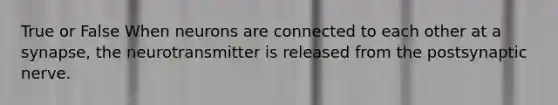 True or False When neurons are connected to each other at a synapse, the neurotransmitter is released from the postsynaptic nerve.