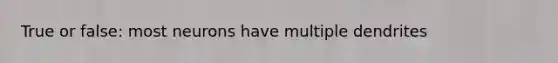 True or false: most neurons have multiple dendrites